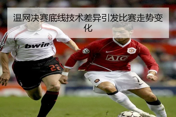 温网决赛底线技术差异引发比赛走势变化 | Leyu Sports